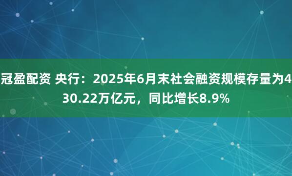 冠盈配資 央行：2025年6月末社會(huì)融資規(guī)模存量為430.22萬(wàn)億元，同比增長(zhǎng)8.9%