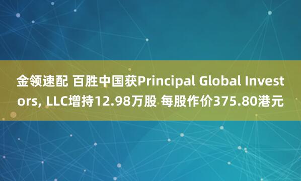 金領(lǐng)速配 百勝中國獲Principal Global Investors, LLC增持12.98萬股 每股作價375.80港元