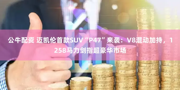 公牛配資 邁凱倫首款SUV“P47”來襲：V8混動(dòng)加持，1258馬力劍指超豪華市場(chǎng)
