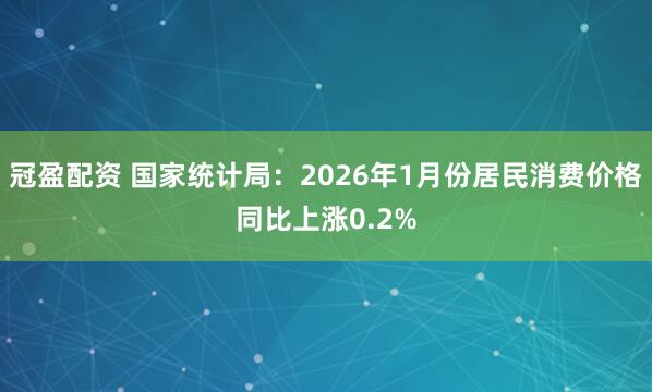 冠盈配資 國(guó)家統(tǒng)計(jì)局：2026年1月份居民消費(fèi)價(jià)格同比上漲0.2%